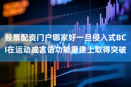 股票配资门户哪家好一旦侵入式BCI在运动或言语功能重建上取得突破