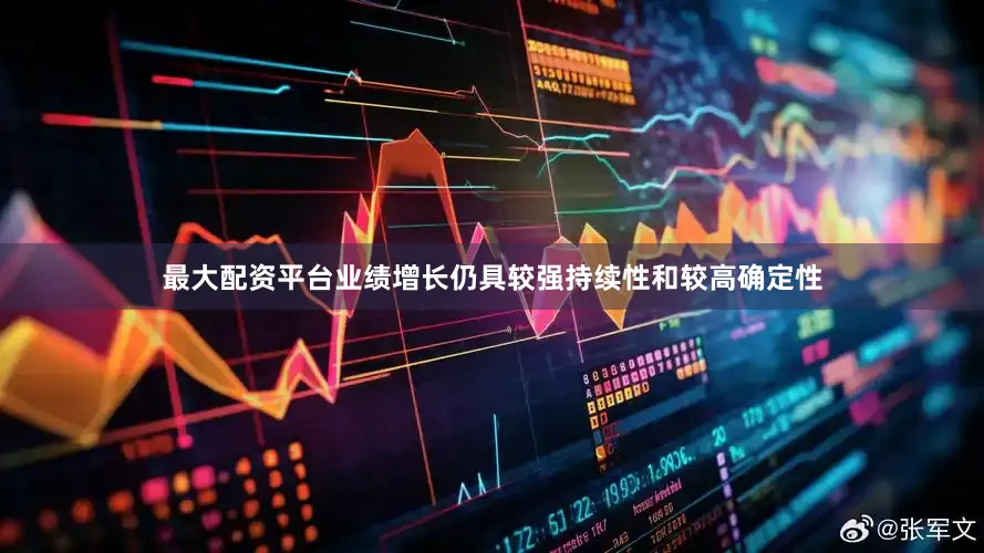 最大配资平台业绩增长仍具较强持续性和较高确定性