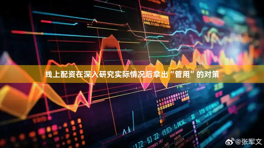 线上配资在深入研究实际情况后拿出“管用”的对策