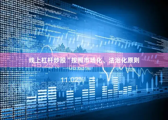 线上杠杆炒股“按照市场化、法治化原则