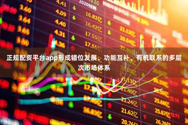 正规配资平台app形成错位发展、功能互补、有机联系的多层次市场体系