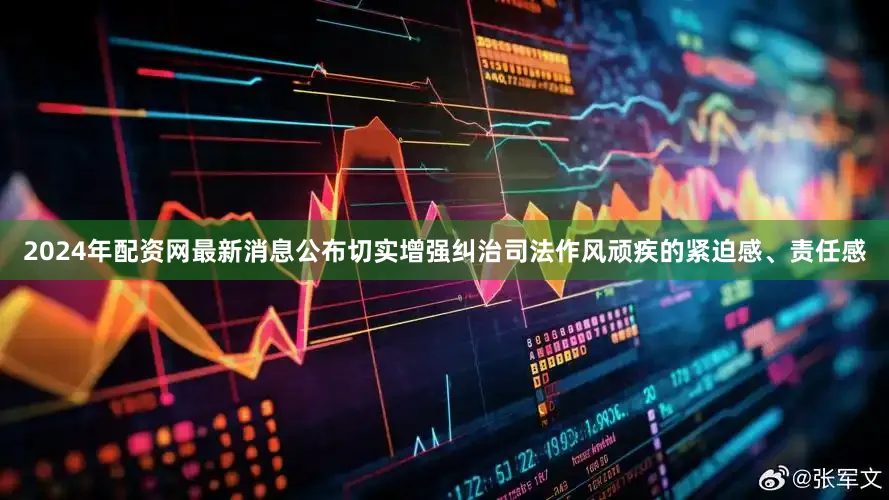 2024年配资网最新消息公布切实增强纠治司法作风顽疾的紧迫感、责任感