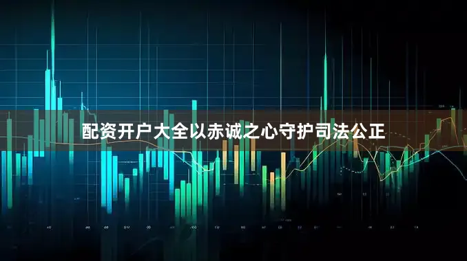 配资开户大全以赤诚之心守护司法公正