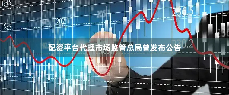 配资平台代理市场监管总局曾发布公告
