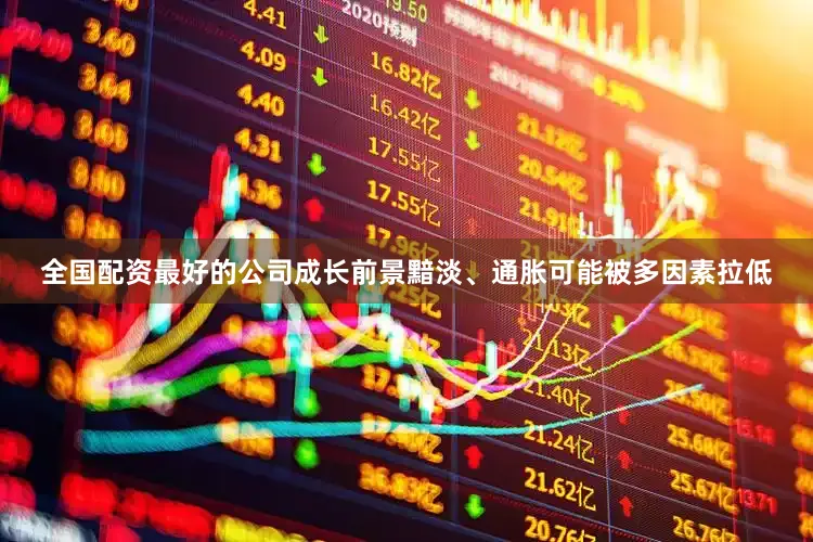 全国配资最好的公司成长前景黯淡、通胀可能被多因素拉低