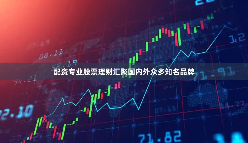 配资专业股票理财汇聚国内外众多知名品牌