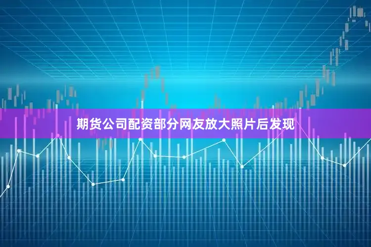 期货公司配资部分网友放大照片后发现