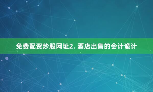 免费配资炒股网址2. 酒店出售的会计诡计
