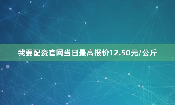 我要配资官网当日最高报价12.50元/公斤