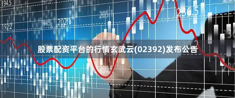 股票配资平台的行情玄武云(02392)发布公告