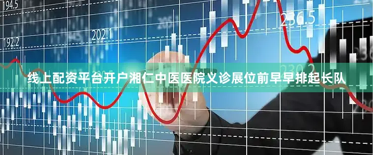 线上配资平台开户湘仁中医医院义诊展位前早早排起长队