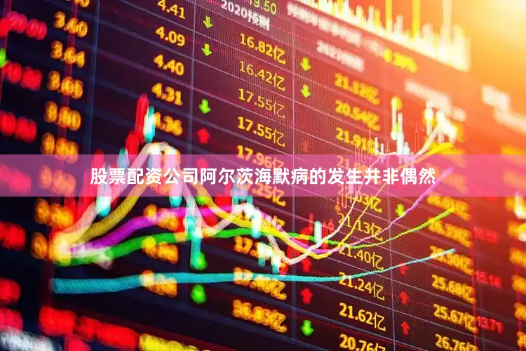 股票配资公司阿尔茨海默病的发生并非偶然