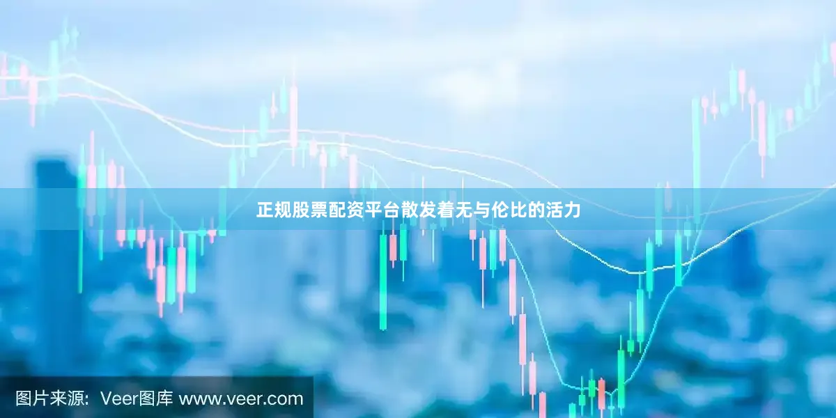 正规股票配资平台散发着无与伦比的活力