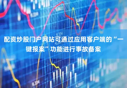 配资炒股门户网站可通过应用客户端的“一键报案”功能进行事故备案