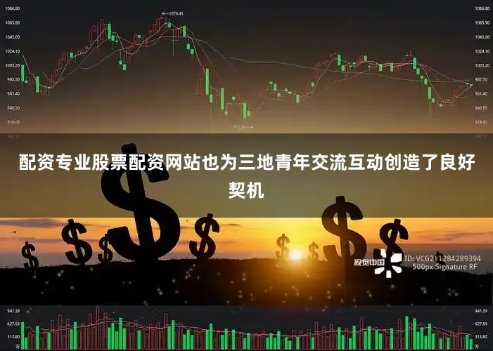 配资专业股票配资网站也为三地青年交流互动创造了良好契机