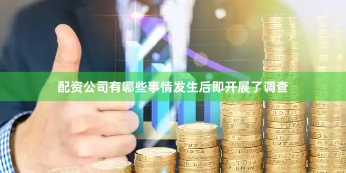 配资公司有哪些事情发生后即开展了调查