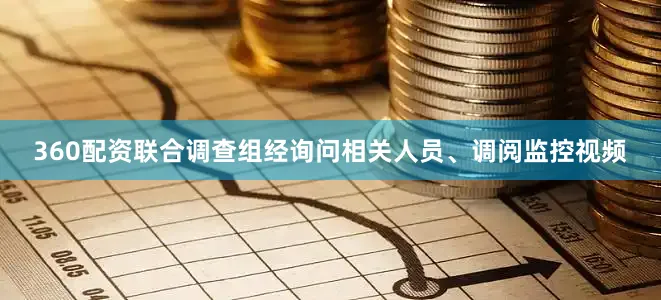 360配资联合调查组经询问相关人员、调阅监控视频