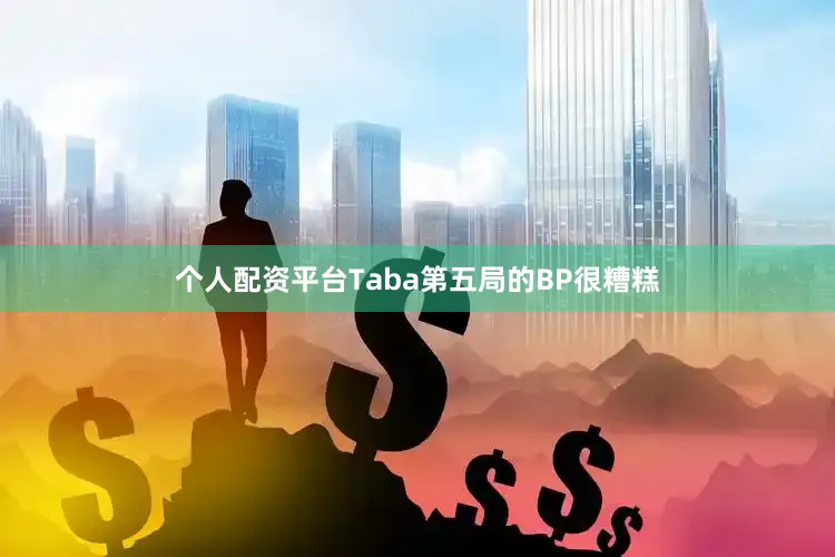 个人配资平台Taba第五局的BP很糟糕