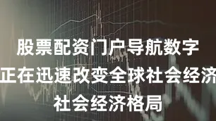 股票配资门户导航数字技术正在迅速改变全球社会经济格局