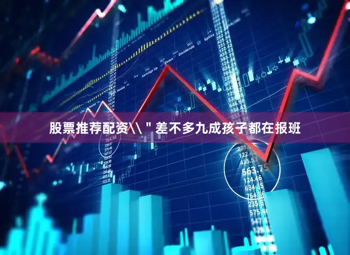 股票推荐配资\＂差不多九成孩子都在报班