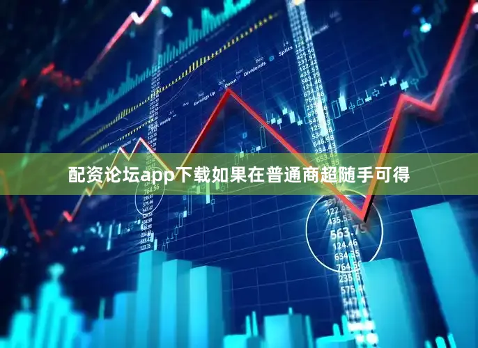 配资论坛app下载如果在普通商超随手可得