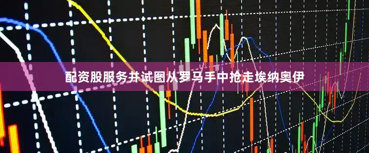 配资股服务并试图从罗马手中抢走埃纳奥伊