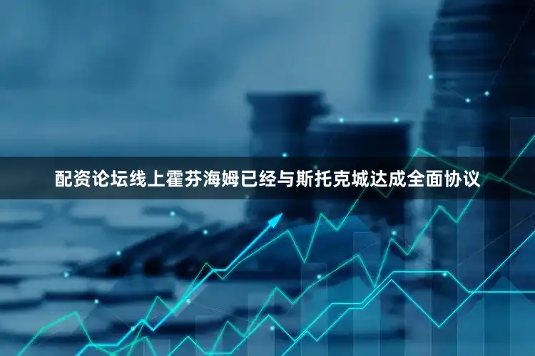 配资论坛线上霍芬海姆已经与斯托克城达成全面协议