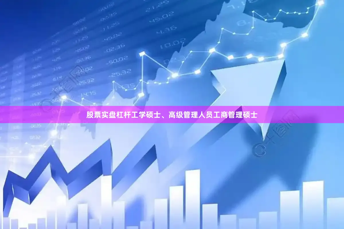 股票实盘杠杆工学硕士、高级管理人员工商管理硕士