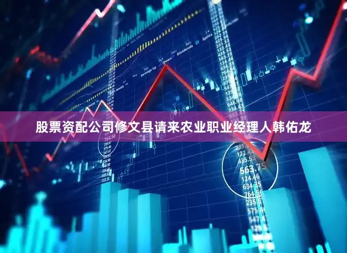 股票资配公司修文县请来农业职业经理人韩佑龙