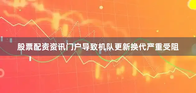 股票配资资讯门户导致机队更新换代严重受阻