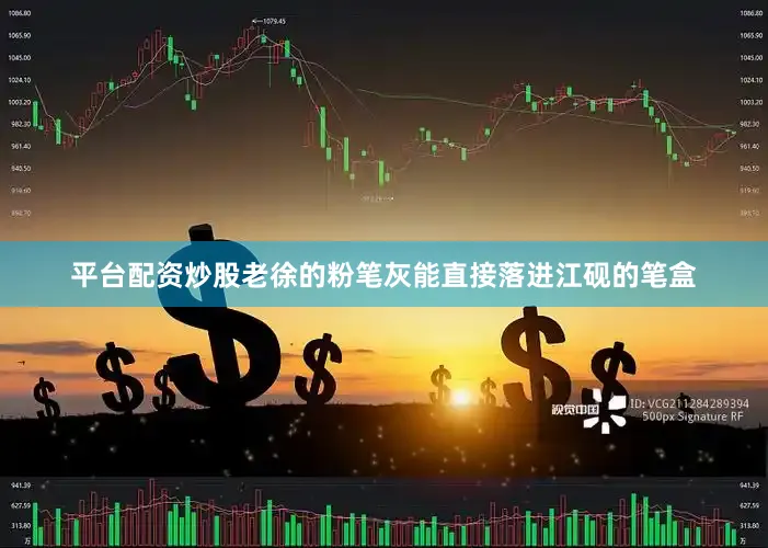平台配资炒股老徐的粉笔灰能直接落进江砚的笔盒