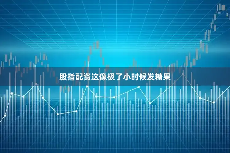 股指配资这像极了小时候发糖果