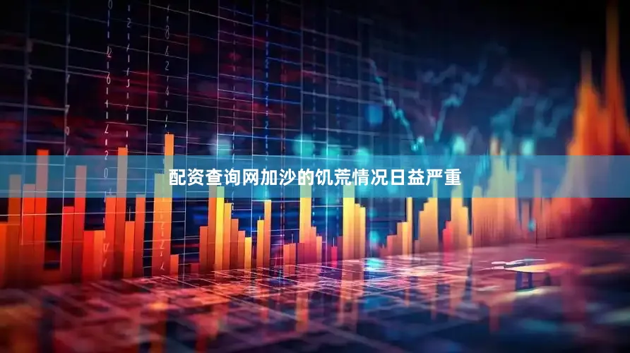 配资查询网加沙的饥荒情况日益严重