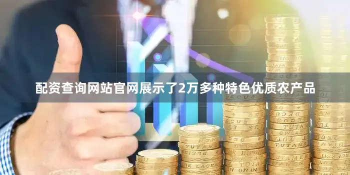 配资查询网站官网展示了2万多种特色优质农产品