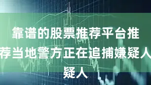 靠谱的股票推荐平台推荐当地警方正在追捕嫌疑人