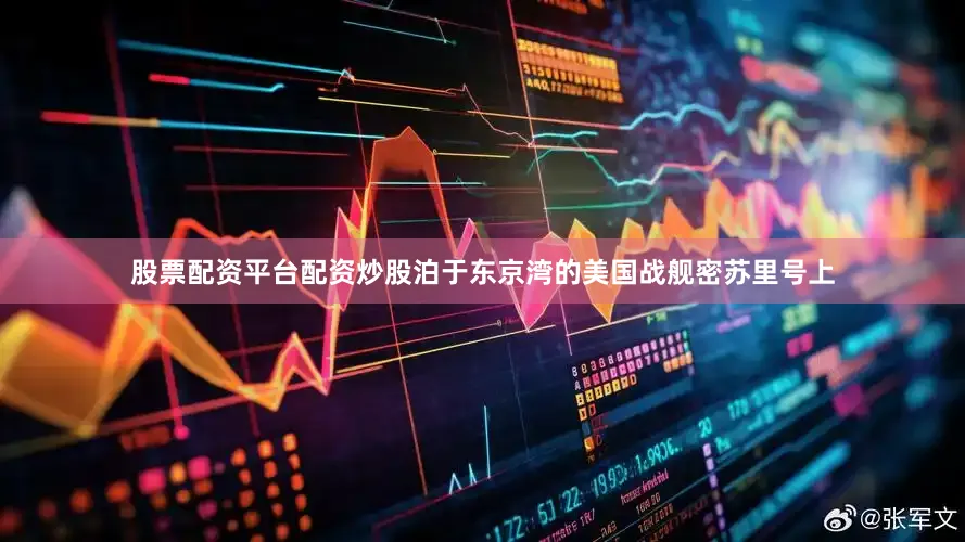 股票配资平台配资炒股泊于东京湾的美国战舰密苏里号上