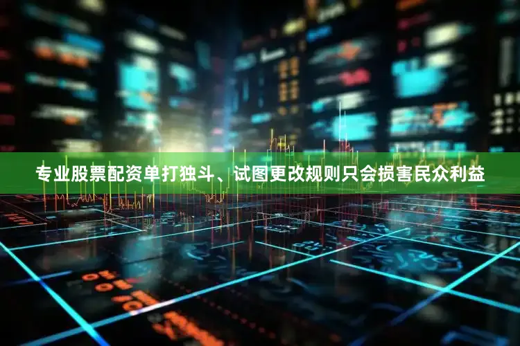专业股票配资单打独斗、试图更改规则只会损害民众利益