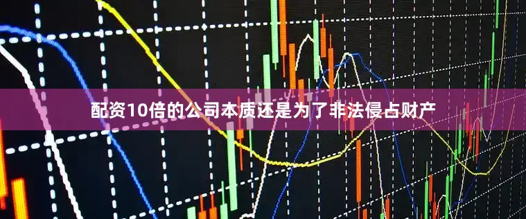 配资10倍的公司本质还是为了非法侵占财产