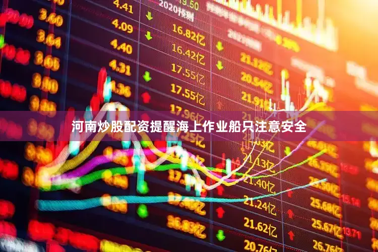河南炒股配资提醒海上作业船只注意安全