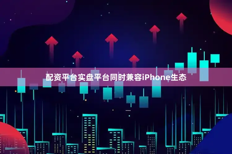 配资平台实盘平台同时兼容iPhone生态