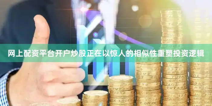 网上配资平台开户炒股正在以惊人的相似性重塑投资逻辑