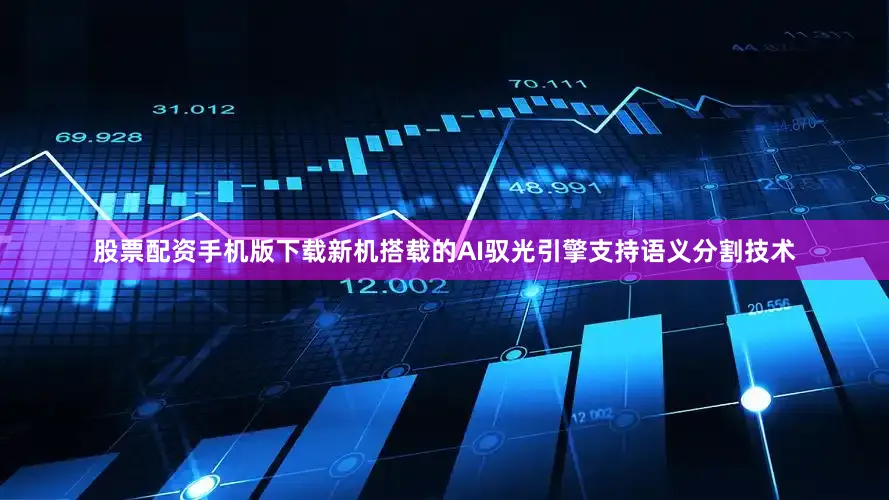 股票配资手机版下载新机搭载的AI驭光引擎支持语义分割技术