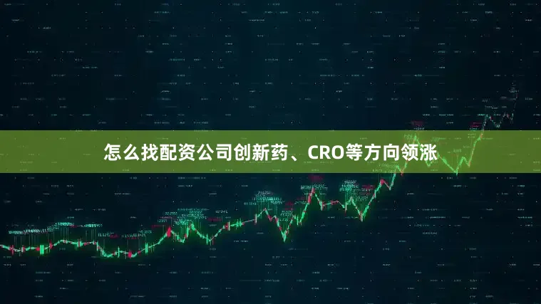 怎么找配资公司创新药、CRO等方向领涨
