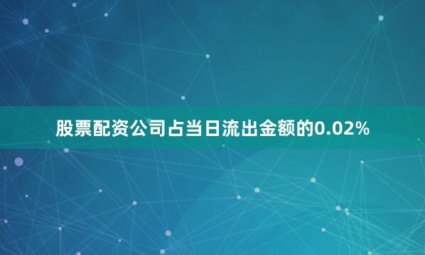股票配资公司占当日流出金额的0.02%