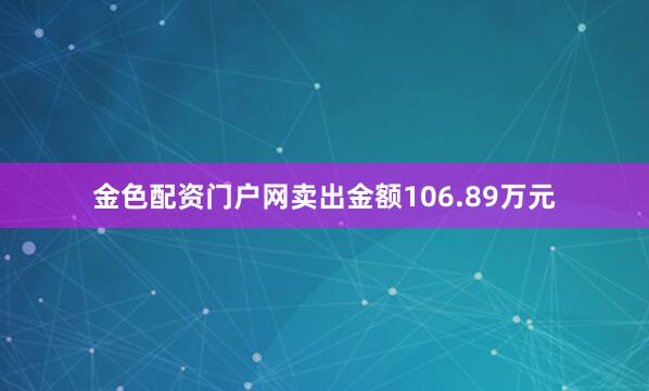 金色配资门户网卖出金额106.89万元
