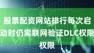 股票配资网站排行每次启动时仍需联网验证DLC权限