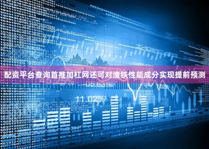 配资平台查询首推加杠网还可对渣铁性能成分实现提前预测