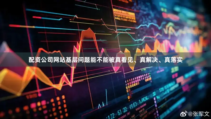 配资公司网站基层问题能不能被真看见、真解决、真落实