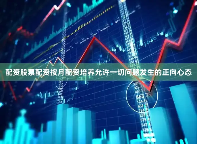 配资股票配资按月配资培养允许一切问题发生的正向心态