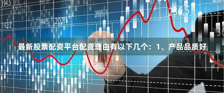 最新股票配资平台配资理由有以下几个：1、产品品质好